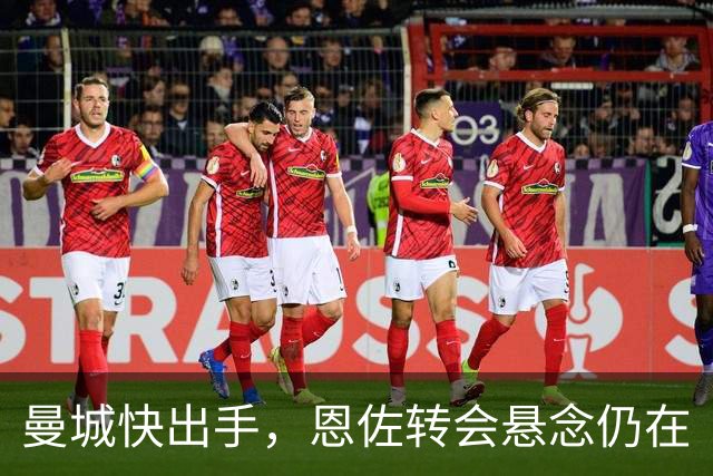 曼城快出手，恩佐转会悬念仍在
